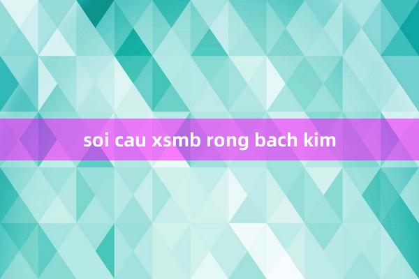 soi cau xsmb rong bach kim