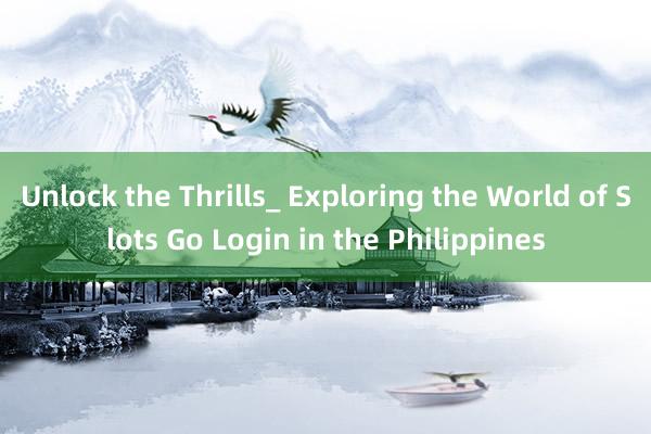 Unlock the Thrills_ Exploring the World of Slots Go Login in the Philippines