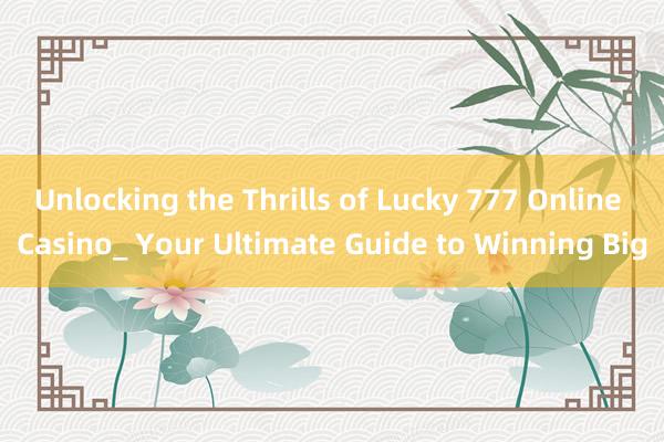 Unlocking the Thrills of Lucky 777 Online Casino_ Your Ultimate Guide to Winning Big