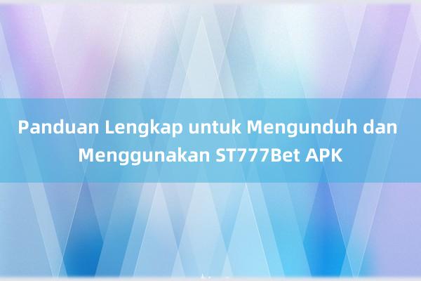 Panduan Lengkap untuk Mengunduh dan Menggunakan ST777Bet APK