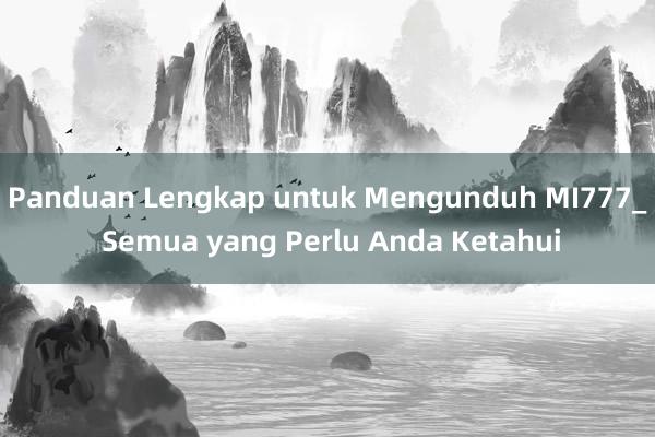 Panduan Lengkap untuk Mengunduh MI777_ Semua yang Perlu Anda Ketahui