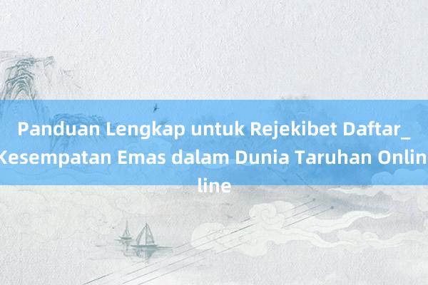 Panduan Lengkap untuk Rejekibet Daftar_ Kesempatan Emas dalam Dunia Taruhan Online