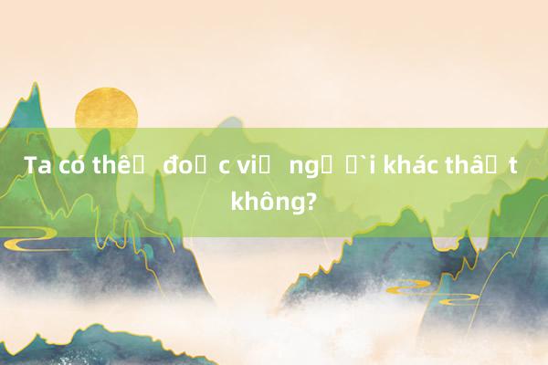 Ta có thể đọc vị người khác thật không?