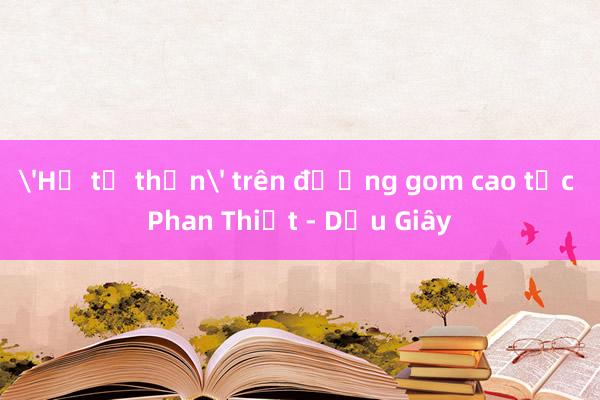 'Hố tử thần' trên đường gom cao tốc Phan Thiết - Dầu Giây