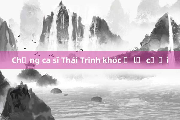 Chồng ca sĩ Thái Trinh khóc ở lễ cưới