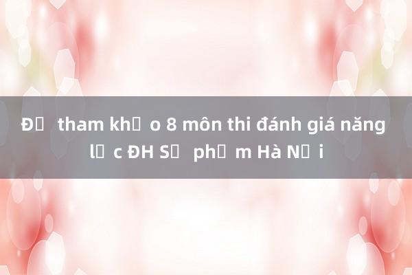 Đề tham khảo 8 môn thi đánh giá năng lực ĐH Sư phạm Hà Nội