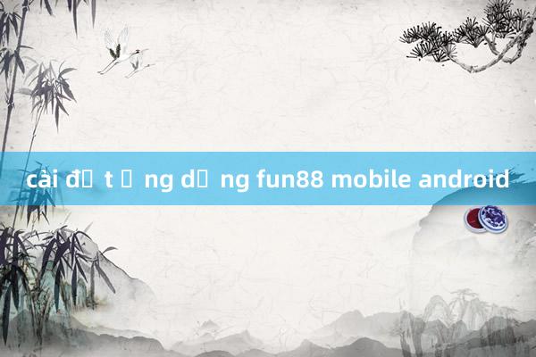 cài đặt ứng dụng fun88 mobile android