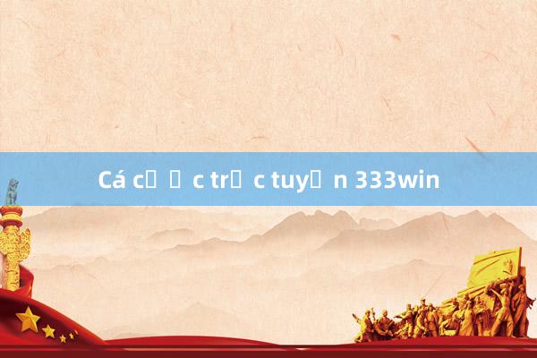 Cá cược trực tuyến 333win