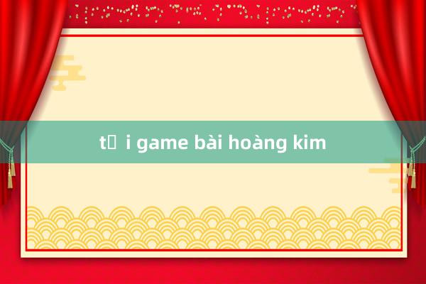 tải game bài hoàng kim