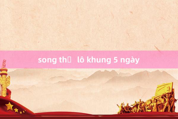 song thủ lô khung 5 ngày