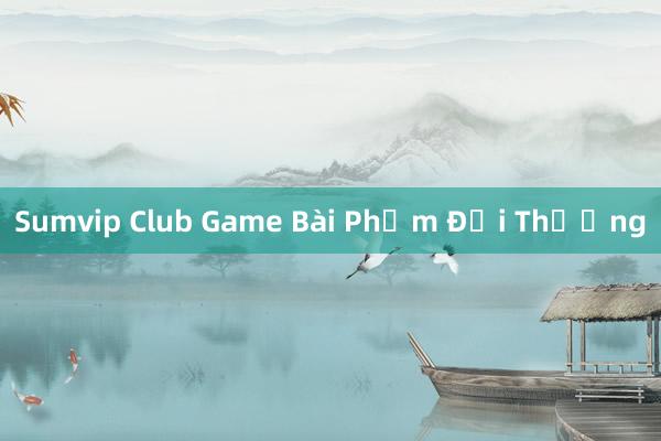 Sumvip Club Game Bài Phỏm Đổi Thưởng