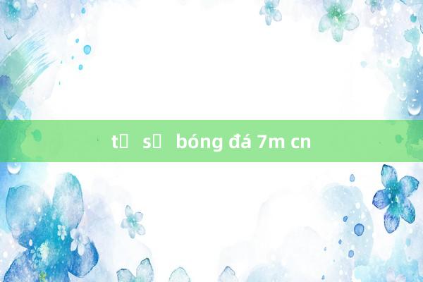 tỷ số bóng đá 7m cn