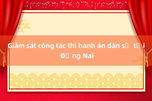 Giám sát công tác thi hành án dân sự tại Đồng Nai