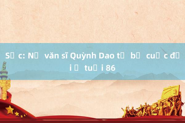 Sốc: Nữ văn sĩ Quỳnh Dao từ bỏ cuộc đời ở tuổi 86