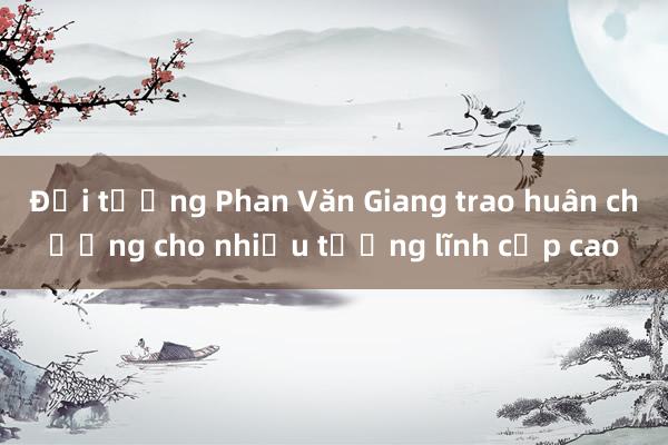 Đại tướng Phan Văn Giang trao huân chương cho nhiều tướng lĩnh cấp cao