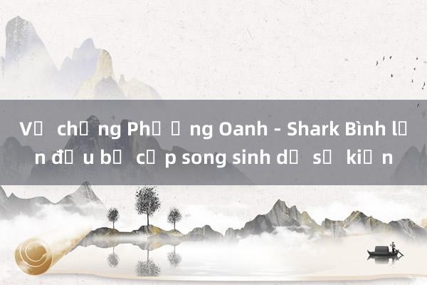 Vợ chồng Phương Oanh - Shark Bình lần đầu bế cặp song sinh dự sự kiện