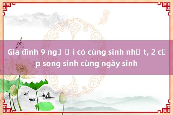 Gia đình 9 người có cùng sinh nhật， 2 cặp song sinh cùng ngày sinh