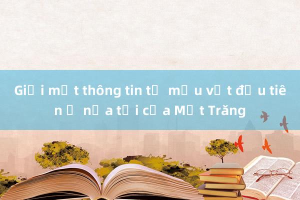 Giải mật thông tin từ mẫu vật đầu tiên ở nửa tối của Mặt Trăng