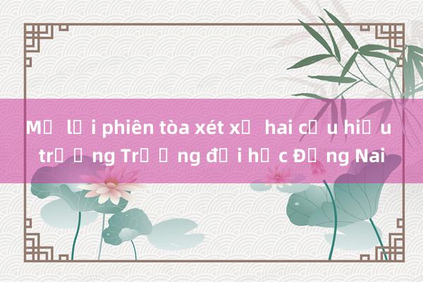 Mở lại phiên tòa xét xử hai cựu hiệu trưởng Trường đại học Đồng Nai