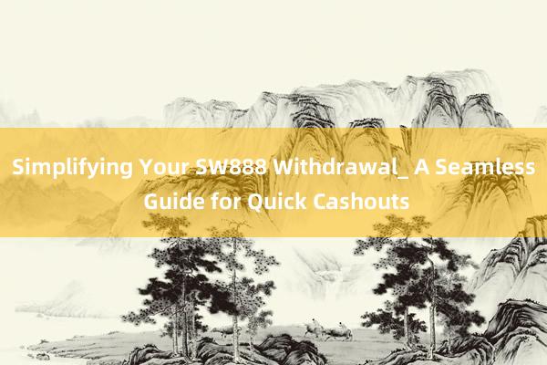 Simplifying Your SW888 Withdrawal_ A Seamless Guide for Quick Cashouts