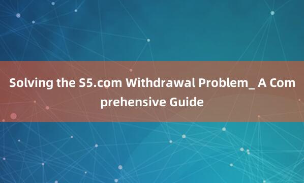 Solving the S5.com Withdrawal Problem_ A Comprehensive Guide