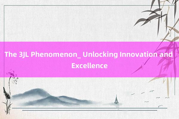 The 3JL Phenomenon_ Unlocking Innovation and Excellence