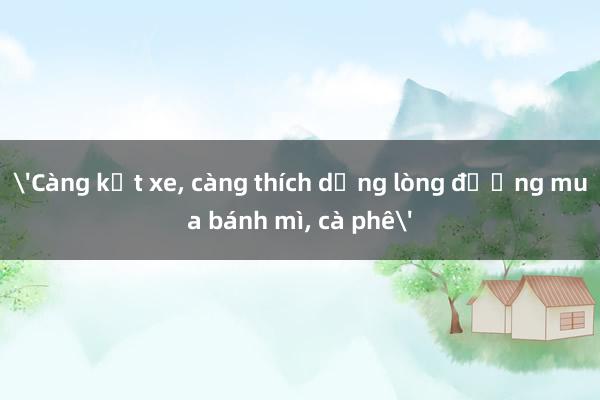 'Càng kẹt xe, càng thích dừng lòng đường mua bánh mì, cà phê'